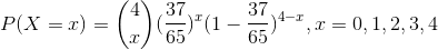 P(X=x)=\binom{4}{x}(\frac{37}{65})^{x}(1-\frac{37}{65})^{4-x},x=0,1,2,3,4