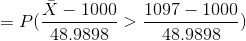 =P(\frac{\bar{X}-1000}{48.9898}>\frac{1097-1000}{48.9898})