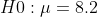 H0 : ? = 8.2