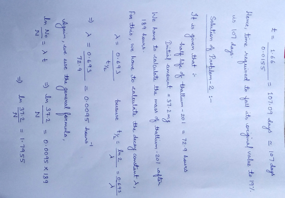 t = 1.66 0.0155 -= 107.09 days = 107 days teme required to fall its coriginal value to 19% is 107 days. Solution of Problem -