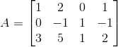 A = \begin{bmatrix} 1 & 2 & 0 & 1 \\ 0 & -1 &1 & -1 \\ 3 & 5 & 1 & 2 \end{bmatrix}
