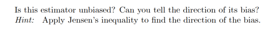 Is this estimator unbiased? Can you tell the direction of its bias? Hint Apply Jensens inequality to find the direction of the bias