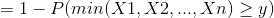 = 1- P(min(X1, X2, ..., Xn) > y