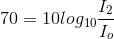 70=10log_{10}\frac{I_{2}}{I_{o}}