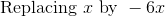 \text{ Replacing } x\text{ by }-6x
