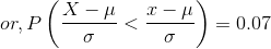 or, P\left(\frac{X - \mu}{\sigma} < \frac{x - \mu}{\sigma} \right ) = 0.07