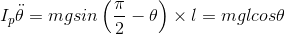 I_{p}\ddot{\theta }=mgsin\left ( \frac{\pi }{2}-\theta \right )\times l=mglcos\theta