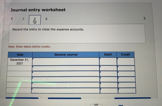 Journal entry worksheet Record the entry to close the expense accounts. Note: Enter debits before credits. Date General Journ