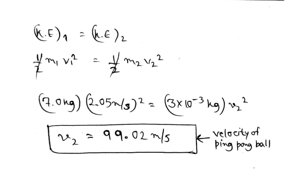 K.E), = (2.62 7.ong) (2.050/)2 = (3x10-3kg) vy? 2,399.02 m/s velocity of - ping pong ball