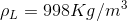 \rho _{L}= 998 Kg/m^{3}