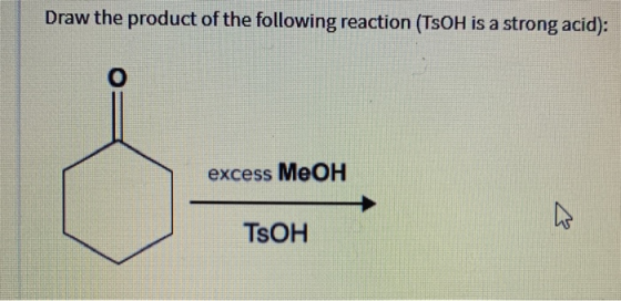 Draw the product of the following reaction (TsOH is a strong acid): excess MeOH TsOH
