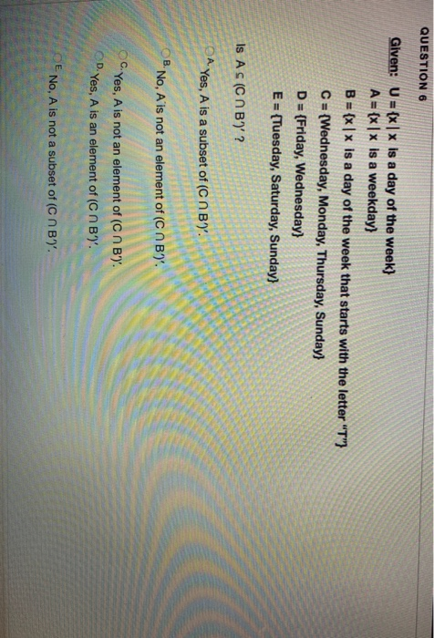 QUESTION 6 Given: U = {x|x is a day of the week) A = {x x is a weekday} B = {x | x is a day of the week that starts with the