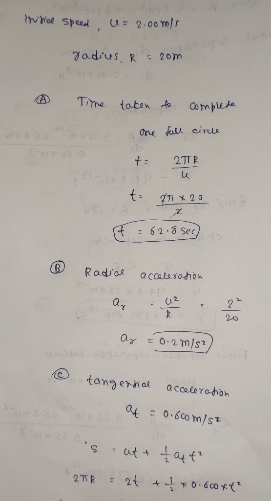 Initial speed U=2.00m/s radius. R = 20m Time taken to complete dit podt are are full circle - 29TR olt popp - le t 2T + 20 IT