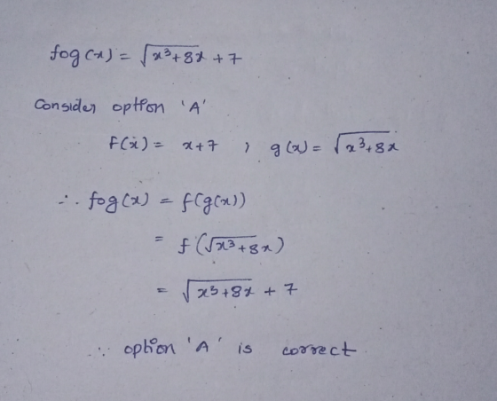fog (A) = (x3 +82 +7 Consider option A F(x)= x+7 & 9(a) = (x3 + 8x fog(x) FCgca)) = f(J23 +82) ras +84 +7 option A is co