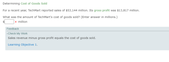Determining Cost of Goods Sold For a recent year, Tech Mart reported sales of $53,144 million. Its gross profit was $13,817 m