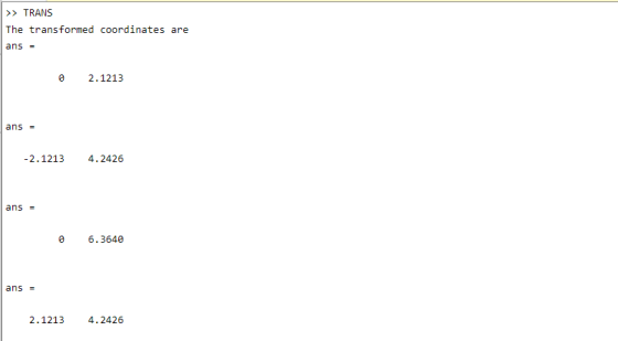 >> TRANS The transformed coordinates are ans = © 2.1213 ans = -2.1213 4.2426 ans = 0 6.3640 ans = 2.1213 4.2426