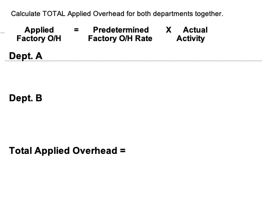 Calculate TOTAL Applied Overhead for both departments together. = X Applied Factory O/H Predetermined Factory O/H Rate Actual