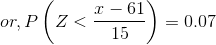 or, P\left(Z < \frac{x - 61}{15} \right ) = 0.07