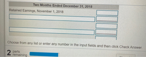Two Months Ended December 31, 2018 Retained Earnings, November 1, 2018 Choose from any list or enter any number in the input