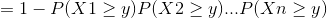 =1 - P(X1>y) P(X2 > y...P(Xn > y