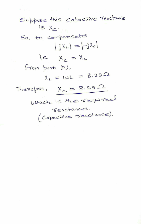 Suppose this Capacitive reactance R is ac So to compensate lj x 21 = 1-jxl se Xc=XL from part (a), XL = L = 8.2912 Therefore,