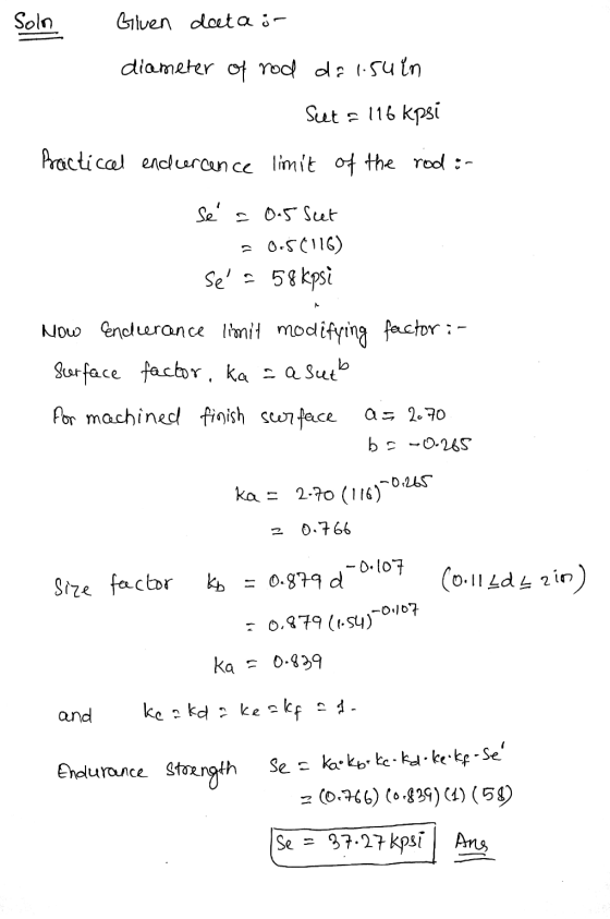 Soln Given data ir diameter of rod da isu in Seet = 116 kpsi Practical endercence limit of the rod :- se a 0.5 Seet 0-5(116)