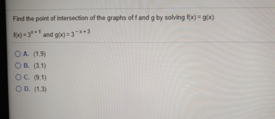 Find the point of intersection of the graphs off and g by solving f(x) = g(x). f(x) = 3x + 1 and g(x) = 3 - X+3 O A. (1,9) O