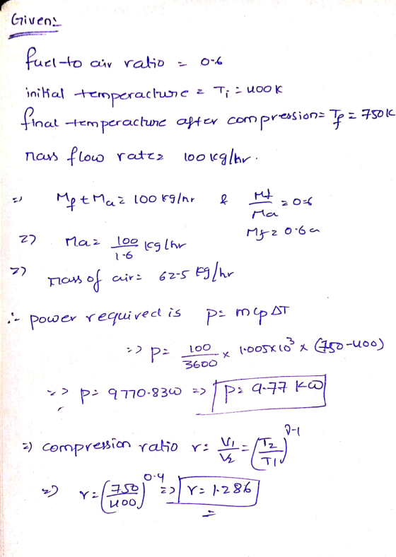 Given. - Ma fuel to air ratio = 0.6 initial temperacire a Ti - 400k final temperacture after compressions Tp 2 7501 rass flow