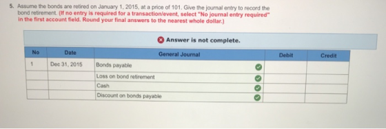 5. Assume the bonds are retired on January 1, 2015, at a price of 101. Give the journal entry to record the bond retirement.