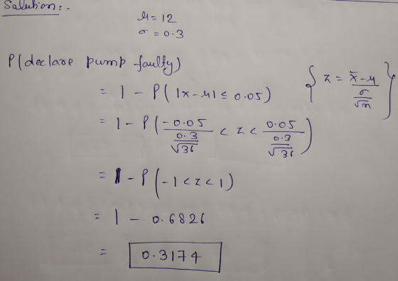 Salution: - l=12 0=0.3 Pl declare pump faulty) =1-P ( lx-M150.05) =x-M > 6 = 1-Pl-leze) = 1-0.6826 = [0.3174