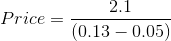 Price= \frac{2.1}{(0.13-0.05)}