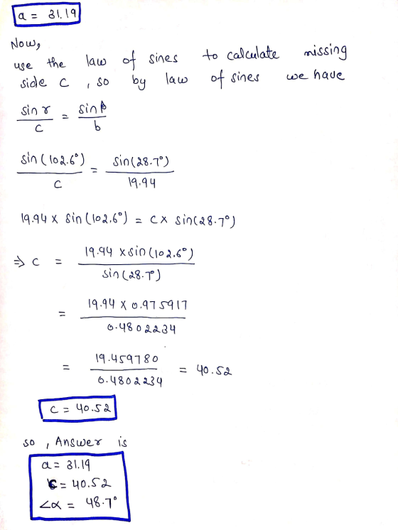 a = 31.19 Now, missing law use the of sines to calculate by law of sines side C we have SO sino བ sin b С. sin (102.6°) sin (