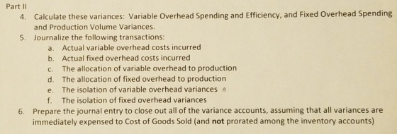 Part II 4. Calculate these variances: Variable Overhead Spending and Efficiency, and Fixed Overhead Spending and Production V