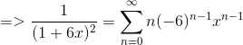 => \frac{1}{(1+6x)^2} = \sum_{n=0}^\infty n (-6)^{n-1}x^{n-1}