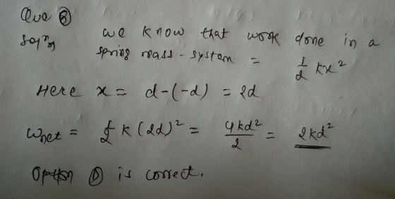Que ® son we know spring mass that system work = in done I kv 2 a I ke 2 Here x= d-(-d) = Rd Whet = £ k (dd)² = qkd? - Qkd² O