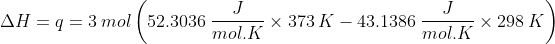\Delta H=q=3\: mol \left ( 52.3036\: \frac{J}{mol.K} \times 373\: K-43.1386\: \frac{J}{mol.K} \times298\: K \right )