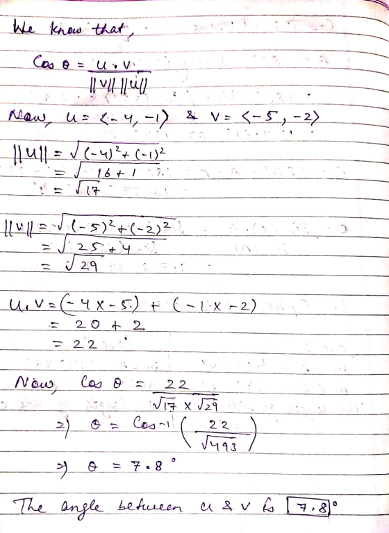 We know that Cos = u . v hl vyhlul Asaw, U = (-4,-1) & V: 3-5 ,-2) llull= V(-4)2+(-1)2 16+ 1 17. 11413 (-5)2+(-2)? = 1.25 + y
