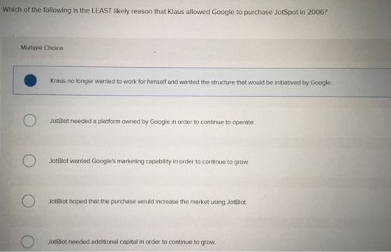 Which of the following is the LEAST likely reason that Klaus allowed Google to purchase JotSpot in 2006? Multiple Choice Krau