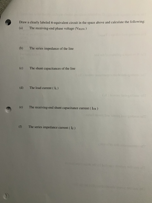 Draw a clearly labeled 7-equivalent circuit in the space above and calculate the following: (a) The receiving-end phase volta