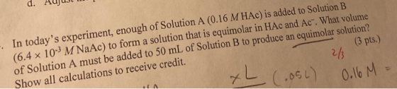 d. Aujus I (3 pts.) 26 In todays experiment, enough of Solution A (0.16 M HAC) is added to Solution B (6.4 x 10-3 M NaAc) to