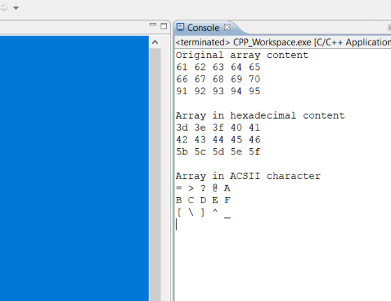 Console X terminated> CPPWorkspace.exe [C/C++ Application original array content 61 62 63 64 65 66 67 68 69 70 91 92 93 94 95 Array in hexadecimal content 3d 3e 3f 40 41 42 43 44 45 46 5b 5c 5d 5e 5f Array in ACSII character =>?@A