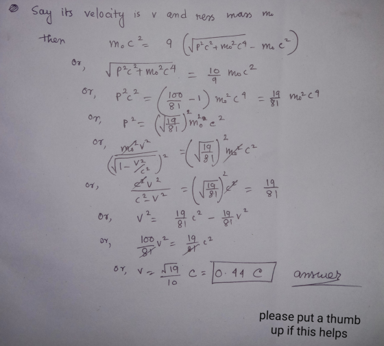 Say its velocity is v and ress mass Mo then ( ² ) oo moc? a (Jp cat maca ✓ P²,²7 mo²c4 10 moc? or p²c² = ( 100 - 1) MCA = 4 m