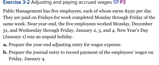 Exercise 3-2 Adjusting and paying accrued wages LP3 Pablo Management has five employees, each of whom earns $250 per day. The