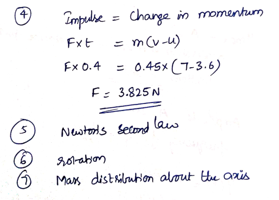 Impulse = change in momentum Ext = m(v-u) Fx 0.4 = 0.45* (7-3.6) F: 3.825N (6) Newtons second law roration mass distribution