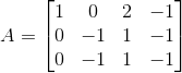 A = \begin{bmatrix} 1 & 0 & 2 & -1 \\ 0 & -1 &1 & -1 \\ 0& -1 & 1 & -1 \end{bmatrix}