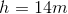 h = 14m