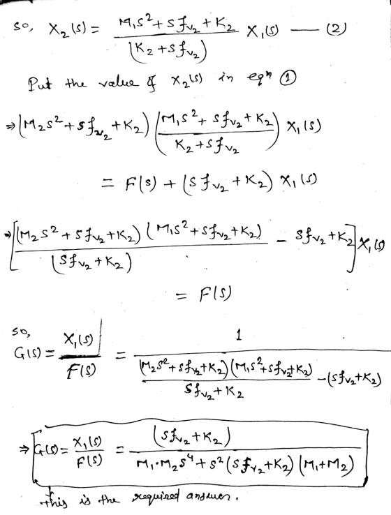 (2) so, X(s) = 19,52+sFvx tk, X,15) (K₂ + S fue) Put the value of X215) in eam ① -M2 52+Sfx +Kx)M,5°+ sfvx + K2) X, (s) K₂ +S