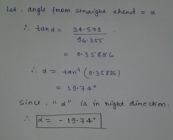 Let angle from straight ahead = x : tand= 34.578 86.355 0.35886 .. d= tant (0.35886) = 19.749 since 12 is in right direction