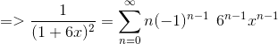 => \frac{1}{(1+6x)^2} = \sum_{n=0}^\infty n (-1)^{n-1}\:\: 6^{n-1}x^{n-1}