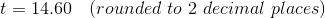 t=14.60 \ \ \ (rounded \ to \ 2\ decimal \ places)